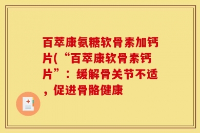 百萃康氨糖软骨素加钙片(“百萃康软骨素钙片”：缓解骨关节不适，促进骨骼健康
