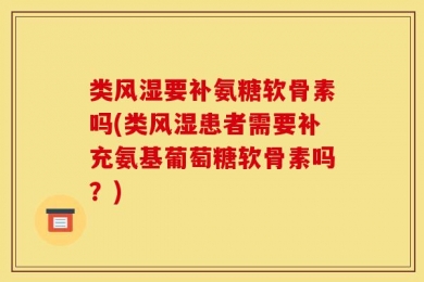 类风湿要补氨糖软骨素吗(类风湿患者需要补充氨基葡萄糖软骨素吗？)