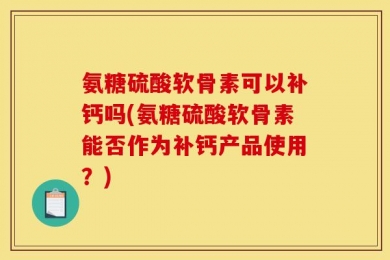 氨糖硫酸软骨素可以补钙吗(氨糖硫酸软骨素能否作为补钙产品使用？)