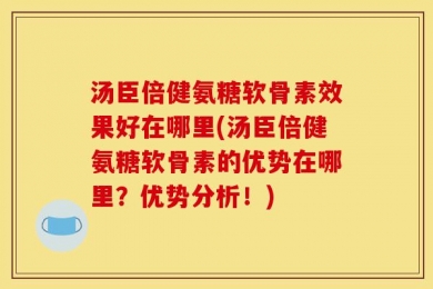 汤臣倍健氨糖软骨素效果好在哪里(汤臣倍健氨糖软骨素的优势在哪里？优势分析！)