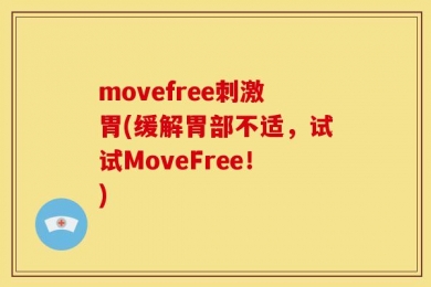 movefree刺激胃(缓解胃部不适，试试MoveFree！)