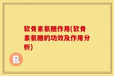 软骨素氨糖作用(软骨素氨糖的功效及作用分析)