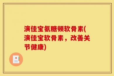 演佳宝氨糖顿软骨素(演佳宝软骨素，改善关节健康)