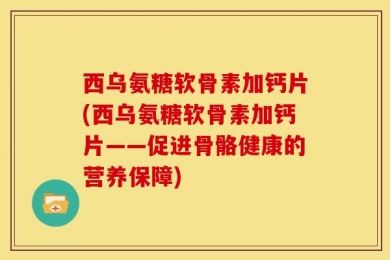 西乌氨糖软骨素加钙片(西乌氨糖软骨素加钙片——促进骨骼健康的营养保障)