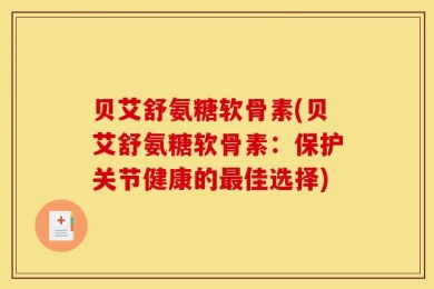 贝艾舒氨糖软骨素(贝艾舒氨糖软骨素：保护关节健康的最佳选择)