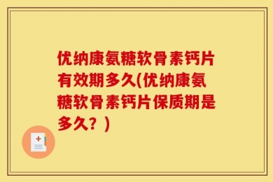 优纳康氨糖软骨素钙片有效期多久(优纳康氨糖软骨素钙片保质期是多久？)