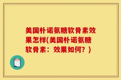 美国朴诺氨糖软骨素效果怎样(美国朴诺氨糖软骨素：效果如何？)