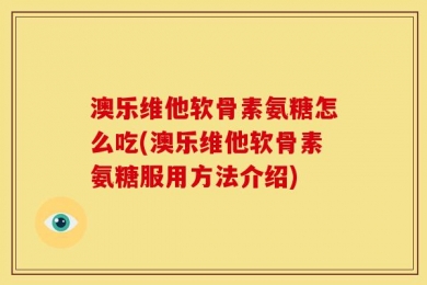 澳乐维他软骨素氨糖怎么吃(澳乐维他软骨素氨糖服用方法介绍)
