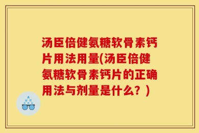 汤臣倍健氨糖软骨素钙片用法用量(汤臣倍健氨糖软骨素钙片的正确用法与剂量是什么？)