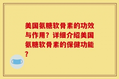 美国氨糖软骨素的功效与作用？详细介绍美国氨糖软骨素的保健功能？