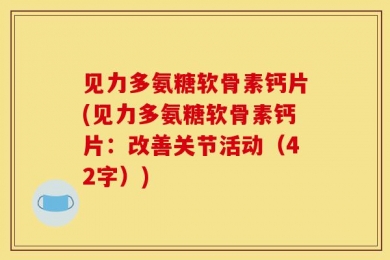 见力多氨糖软骨素钙片(见力多氨糖软骨素钙片：改善关节活动（42字）)