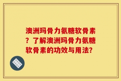 澳洲玛骨力氨糖软骨素？了解澳洲玛骨力氨糖软骨素的功效与用法？