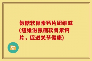 氨糖软骨素钙片纽维滋(纽维滋氨糖软骨素钙片，促进关节健康)