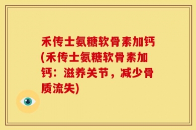 禾传士氨糖软骨素加钙(禾传士氨糖软骨素加钙：滋养关节，减少骨质流失)