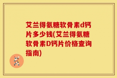 艾兰得氨糖软骨素d钙片多少钱(艾兰得氨糖软骨素D钙片价格查询指南)