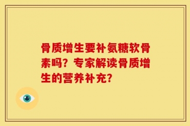 骨质增生要补氨糖软骨素吗？专家解读骨质增生的营养补充？