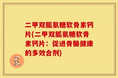 二甲双胍氨糖软骨素钙片(二甲双胍氨糖软骨素钙片：促进骨骼健康的多效合剂)