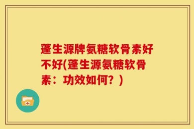 蓬生源牌氨糖软骨素好不好(蓬生源氨糖软骨素：功效如何？)