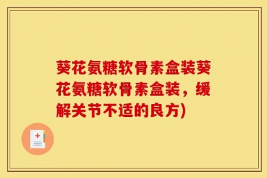 葵花氨糖软骨素盒装葵花氨糖软骨素盒装，缓解关节不适的良方)