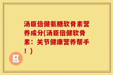 汤臣倍健氨糖软骨素营养成分(汤臣倍健软骨素：关节健康营养帮手！)