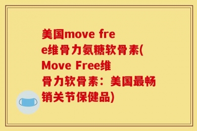 美国move free维骨力氨糖软骨素(Move Free维骨力软骨素：美国最畅销关节保健品)