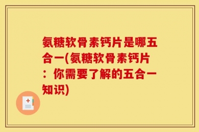氨糖软骨素钙片是哪五合一(氨糖软骨素钙片：你需要了解的五合一知识)