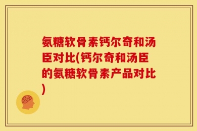 氨糖软骨素钙尔奇和汤臣对比(钙尔奇和汤臣的氨糖软骨素产品对比)