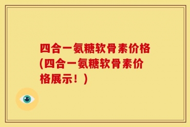 四合一氨糖软骨素价格(四合一氨糖软骨素价格展示！)