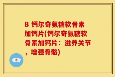 B 钙尔奇氨糖软骨素加钙片(钙尔奇氨糖软骨素加钙片：滋养关节，增强骨骼)