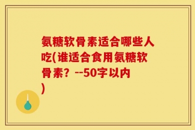 氨糖软骨素适合哪些人吃?谁适合食用氨糖软骨素？