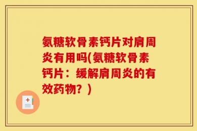 氨糖软骨素钙片对肩周炎有用吗(氨糖软骨素钙片：缓解肩周炎的有效药物？)