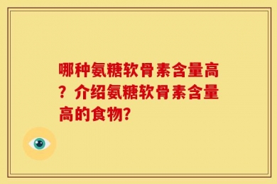 哪种氨糖软骨素含量高？介绍氨糖软骨素含量高的食物？