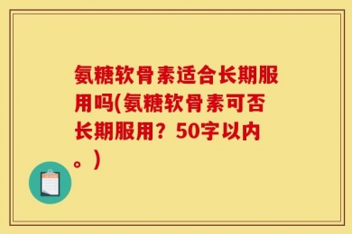氨糖软骨素适合长期服用吗?氨糖软骨素可否长期服用？