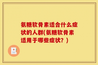 氨糖软骨素适合什么症状的人群(氨糖软骨素适用于哪些症状？)