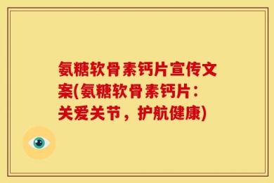 氨糖软骨素钙片宣传文案(氨糖软骨素钙片：关爱关节，护航健康)