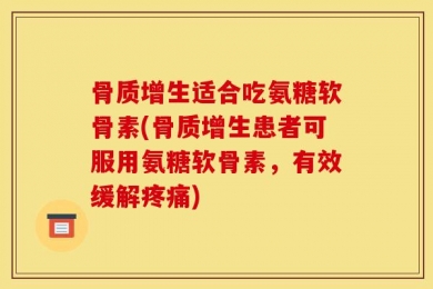 骨质增生适合吃氨糖软骨素(骨质增生患者可服用氨糖软骨素，有效缓解疼痛)