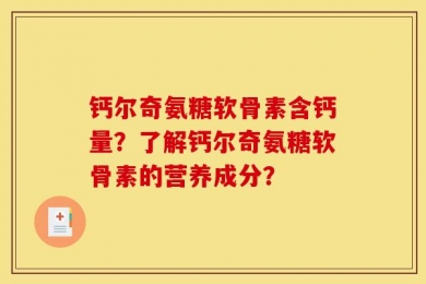 钙尔奇氨糖软骨素含钙量？了解钙尔奇氨糖软骨素的营养成分？