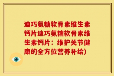 迪巧氨糖软骨素维生素钙片迪巧氨糖软骨素维生素钙片：维护关节健康的全方位营养补给)