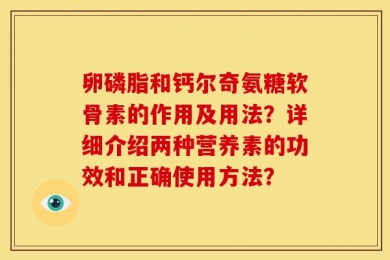 卵磷脂和钙尔奇氨糖软骨素的作用及用法？详细介绍两种营养素的功效和正确使用方法？