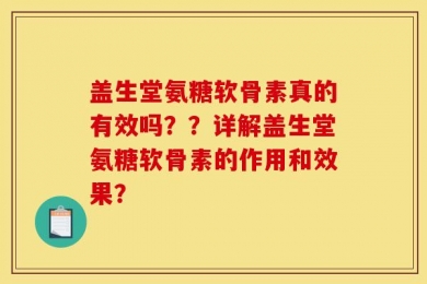 盖生堂氨糖软骨素真的有效吗？？详解盖生堂氨糖软骨素的作用和效果？