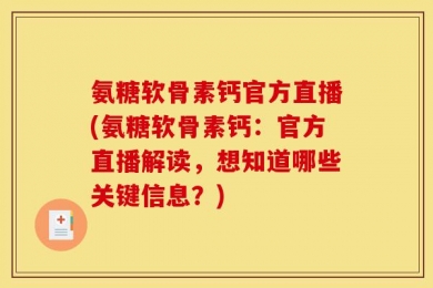 氨糖软骨素钙官方直播(氨糖软骨素钙：官方直播解读，想知道哪些关键信息？)