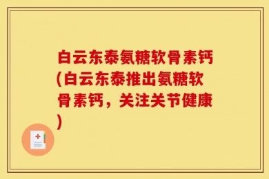 白云东泰氨糖软骨素钙(白云东泰推出氨糖软骨素钙，关注关节健康)