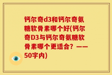 钙尔奇d3和钙尔奇氨糖软骨素哪个好?钙尔奇D3与钙尔奇氨糖软骨素哪个更适合?