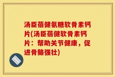 汤臣蓓健氨糖软骨素钙片(汤臣蓓健软骨素钙片：帮助关节健康，促进骨骼强壮)