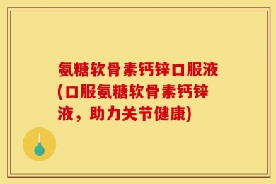 氨糖软骨素钙锌口服液(口服氨糖软骨素钙锌液，助力关节健康)