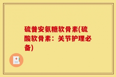 硫普安氨糖软骨素(硫酸软骨素：关节护理必备)