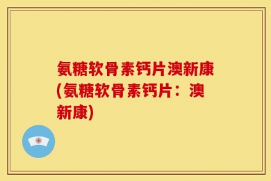 氨糖软骨素钙片澳新康(氨糖软骨素钙片：澳新康)