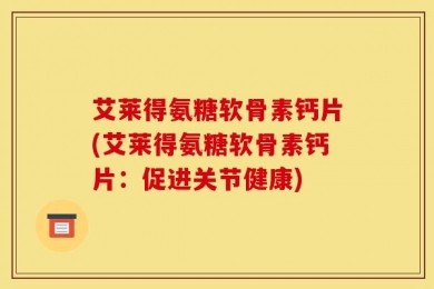 艾莱得氨糖软骨素钙片(艾莱得氨糖软骨素钙片：促进关节健康)
