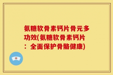 氨糖软骨素钙片骨元多功效(氨糖软骨素钙片：全面保护骨骼健康)