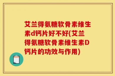 艾兰得氨糖软骨素维生素d钙片好不好(艾兰得氨糖软骨素维生素D钙片的功效与作用)